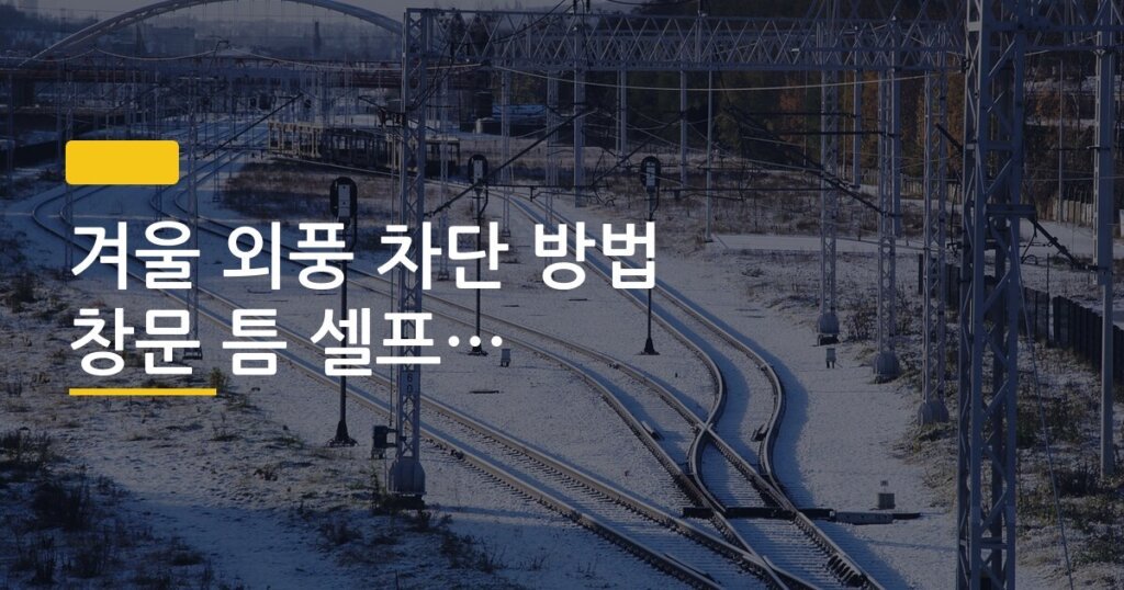 겨울 외풍 차단 방법 창문 틈 셀프 시공 후기