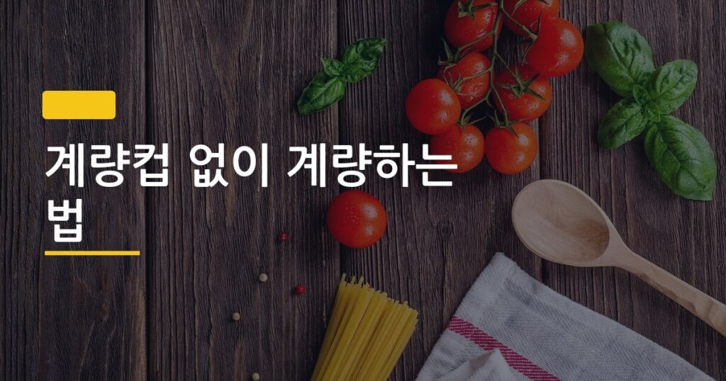 계량컵 없이 계량하는 법, 주방 도구 없어도 정확히 재는 7가지 실용법