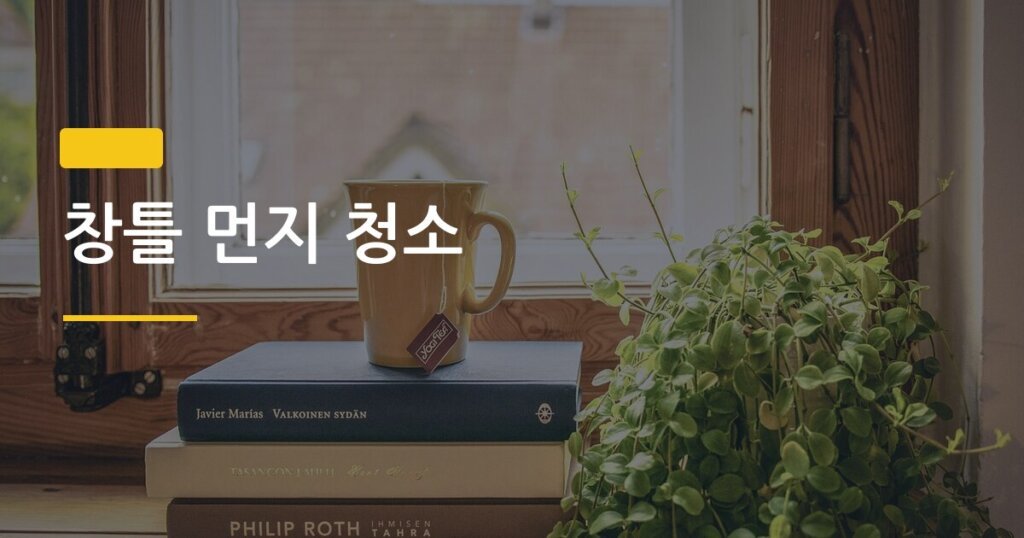 창틀 먼지 청소, 자주 쌓이는 진짜 이유와 한 번에 해결하는 방법
